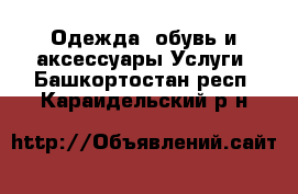 Одежда, обувь и аксессуары Услуги. Башкортостан респ.,Караидельский р-н